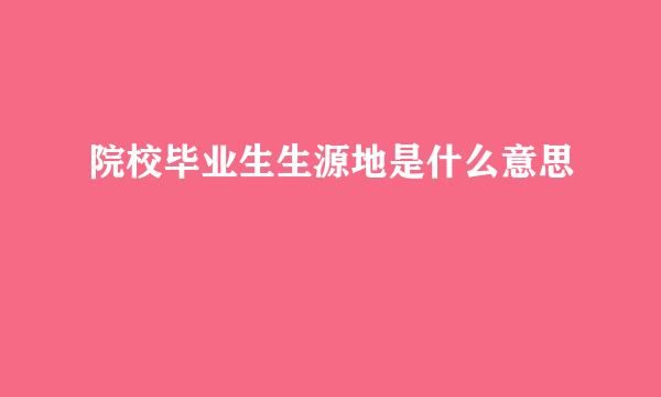 院校毕业生生源地是什么意思