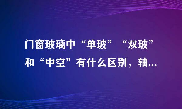 门窗玻璃中“单玻”“双玻”和“中空”有什么区别，轴请求好送胡今搞不懂，求教各位大侠，多谢