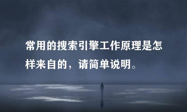 常用的搜索引擎工作原理是怎样来自的，请简单说明。