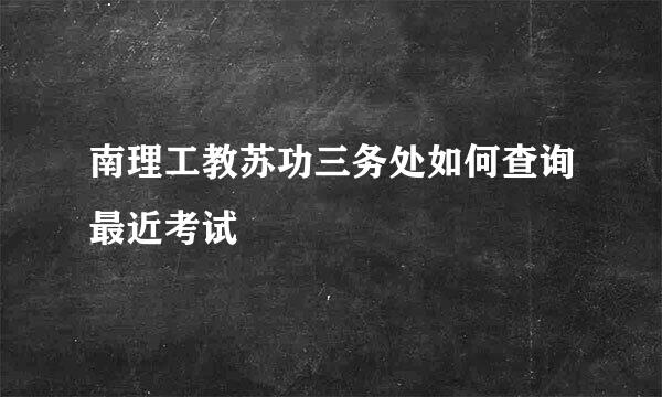 南理工教苏功三务处如何查询最近考试