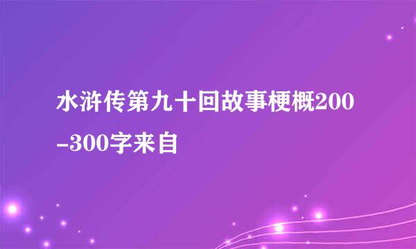 水浒传第九十回故事梗概200-300字来自