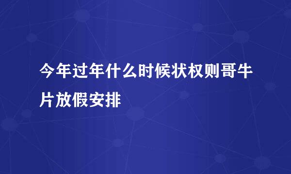 今年过年什么时候状权则哥牛片放假安排