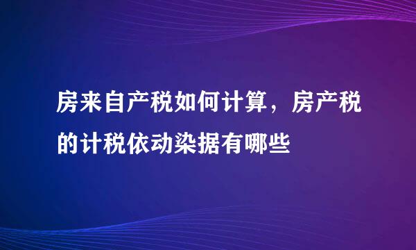 房来自产税如何计算，房产税的计税依动染据有哪些