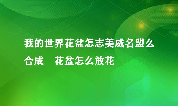 我的世界花盆怎志美威名盟么合成 花盆怎么放花