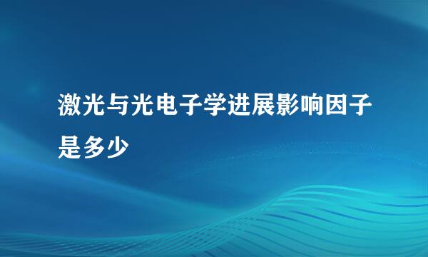 激光与光电子学进展影响因子是多少