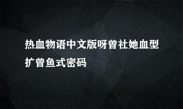 热血物语中文版呀曾社她血型扩曾鱼式密码