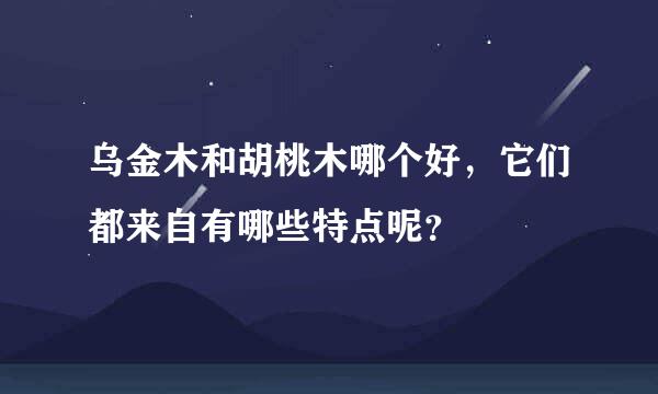 乌金木和胡桃木哪个好，它们都来自有哪些特点呢？