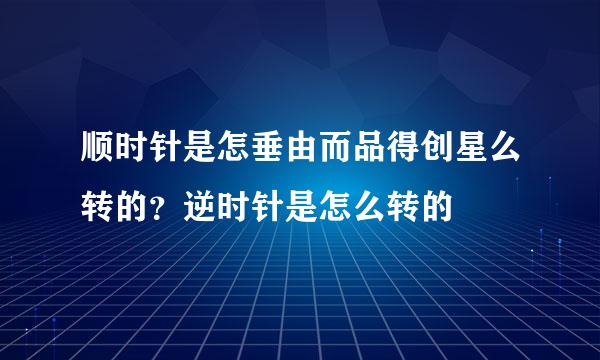 顺时针是怎垂由而品得创星么转的？逆时针是怎么转的