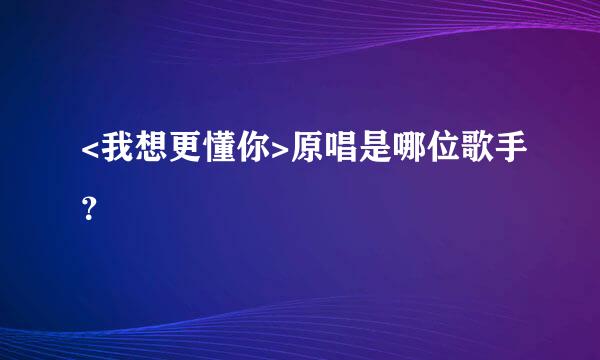 <我想更懂你>原唱是哪位歌手？