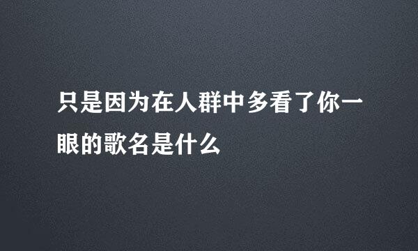 只是因为在人群中多看了你一眼的歌名是什么