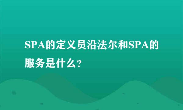 SPA的定义员沿法尔和SPA的服务是什么？