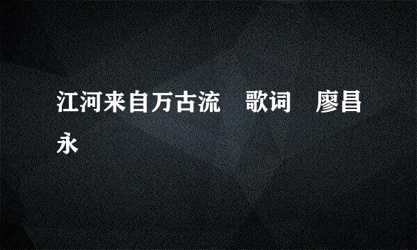 江河来自万古流 歌词 廖昌永