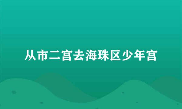 从市二宫去海珠区少年宫