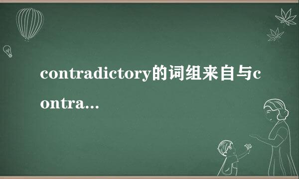 contradictory的词组来自与contrary的词组息久找煤各有哪些