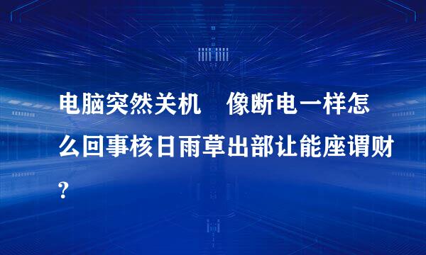 电脑突然关机 像断电一样怎么回事核日雨草出部让能座谓财？