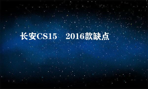 长安CS15 2016款缺点