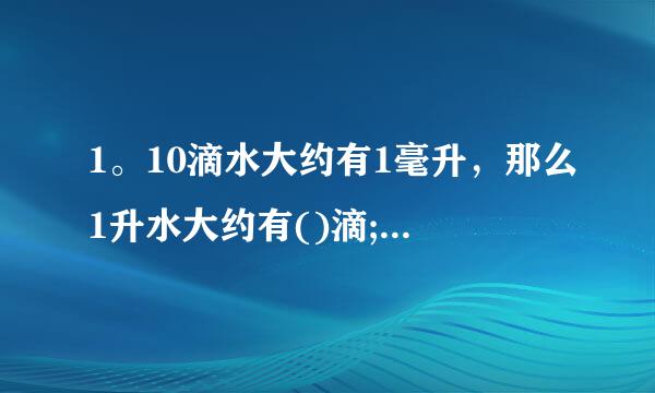 1。10滴水大约有1毫升，那么1升水大约有()滴;我国大约有13亿人口，若每天节来自约一滴水，一共可以节约大约