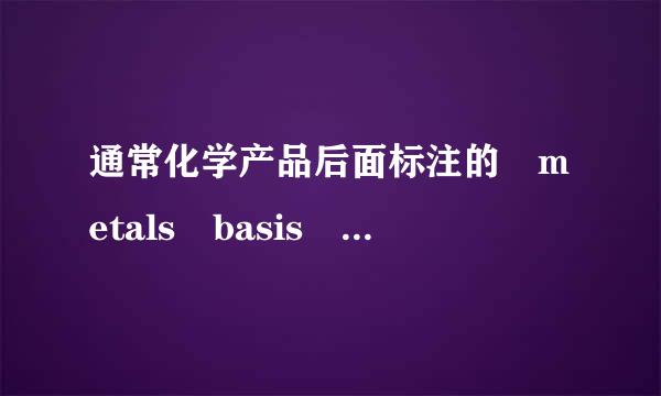 通常化学产品后面标注的 metals basis 是什么意思