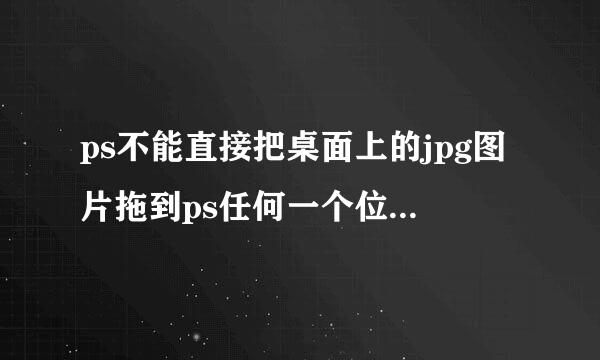 ps不能直接把桌面上的jpg图片拖到ps任何一个位置都显示禁止符号,是怎么回事？？