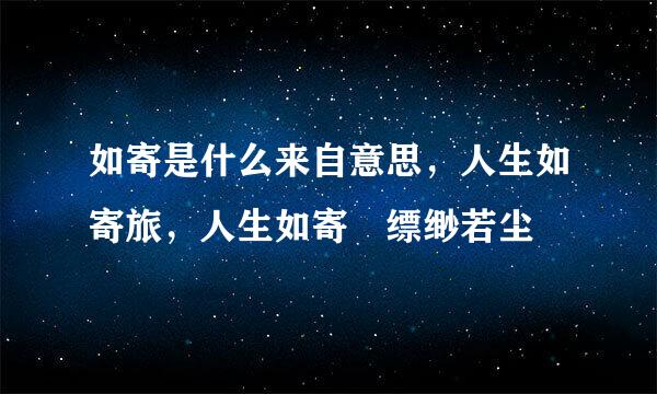 如寄是什么来自意思，人生如寄旅，人生如寄 缥缈若尘