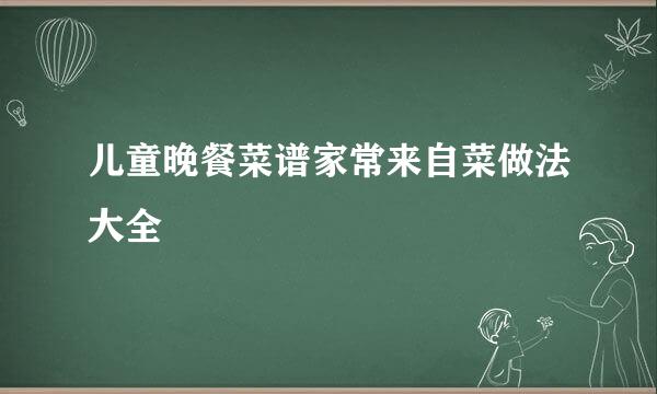 儿童晚餐菜谱家常来自菜做法大全