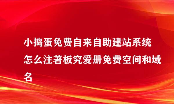 小捣蛋免费自来自助建站系统怎么注著板究爱册免费空间和域名