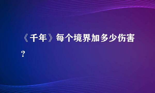 《千年》每个境界加多少伤害？