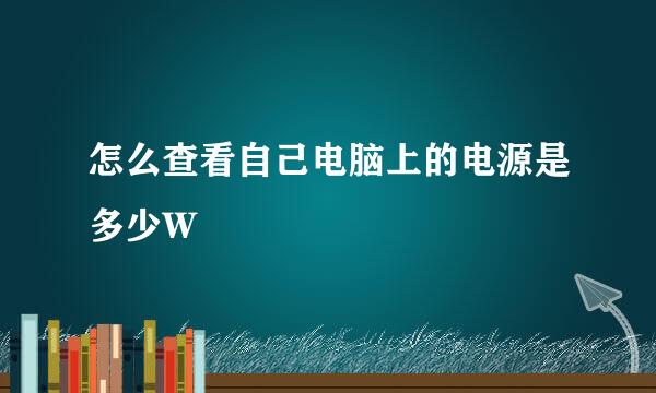 怎么查看自己电脑上的电源是多少W