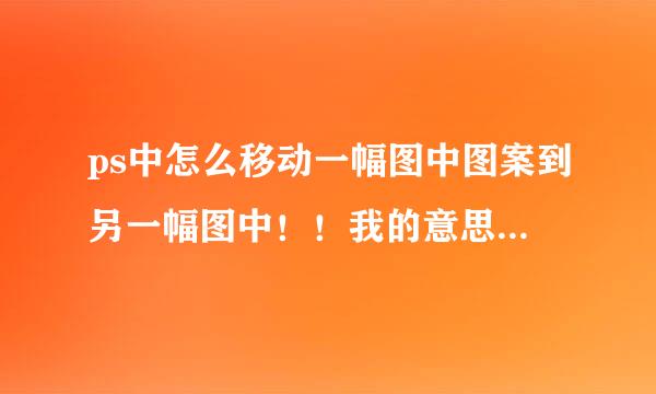 ps中怎么移动一幅图中图案到另一幅图中！！我的意思是只选图中的图案，