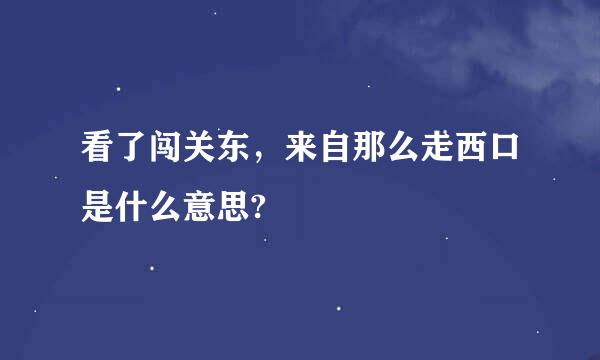 看了闯关东，来自那么走西口是什么意思?