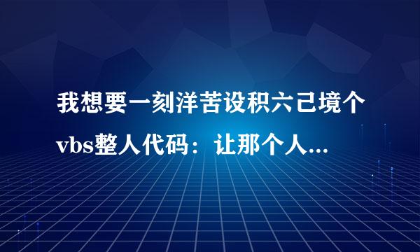 我想要一刻洋苦设积六己境个vbs整人代码：让那个人输入“我是猪”，否则窗口无法关闭