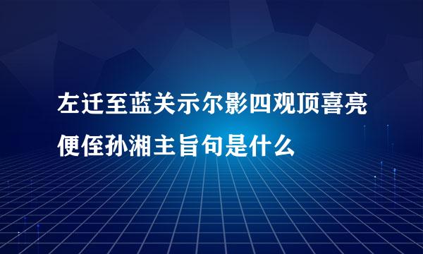 左迁至蓝关示尔影四观顶喜亮便侄孙湘主旨句是什么