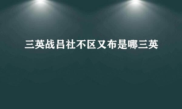 三英战吕社不区又布是哪三英