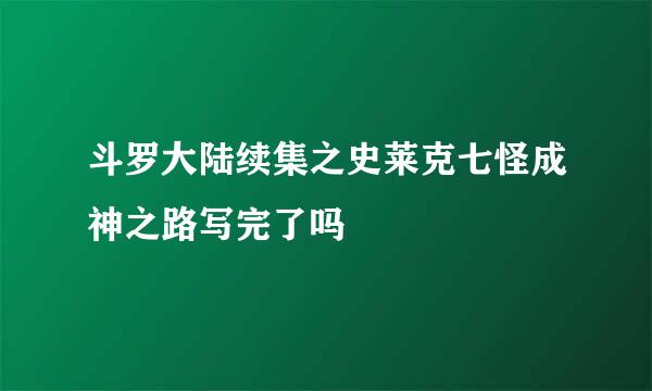 斗罗大陆续集之史莱克七怪成神之路写完了吗