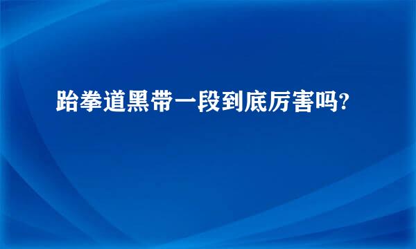 跆拳道黑带一段到底厉害吗?