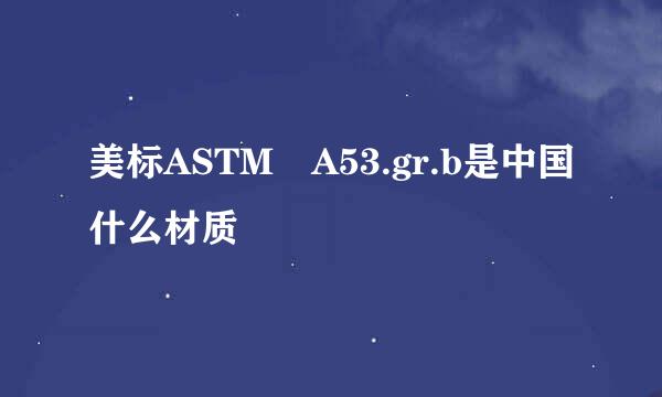 美标ASTM A53.gr.b是中国什么材质