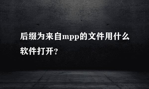 后缀为来自mpp的文件用什么软件打开？