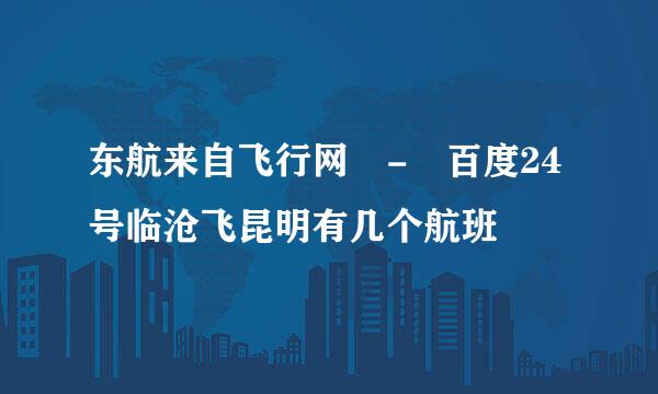 东航来自飞行网 - 百度24号临沧飞昆明有几个航班