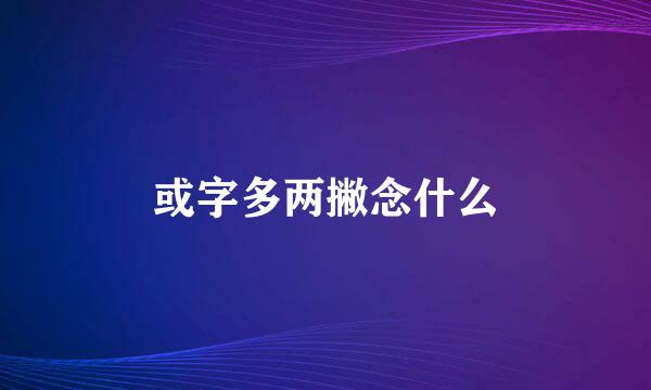 或字多两撇念什么