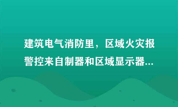 建筑电气消防里，区域火灾报警控来自制器和区域显示器的区别是什么，希望大家详细说说，别在百度里复制粘贴。