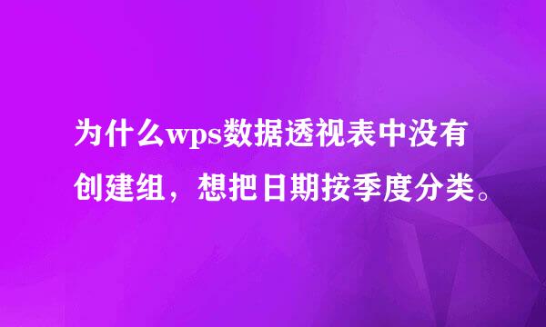 为什么wps数据透视表中没有创建组，想把日期按季度分类。