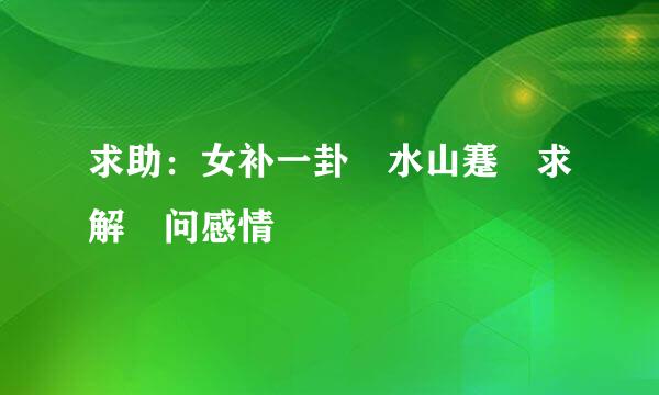 求助：女补一卦 水山蹇 求解 问感情