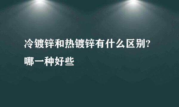 冷镀锌和热镀锌有什么区别?哪一种好些