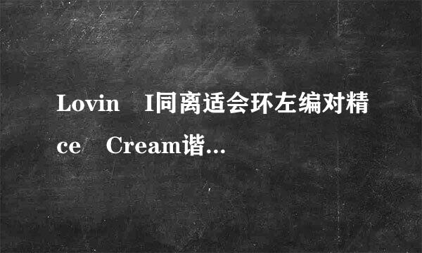 Lovin I同离适会环左编对精ce Cream谐音歌词 有悬赏 不要翻译