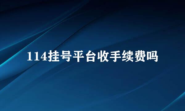 114挂号平台收手续费吗