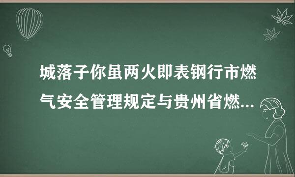 城落子你虽两火即表钢行市燃气安全管理规定与贵州省燃气管理条例有什么区别