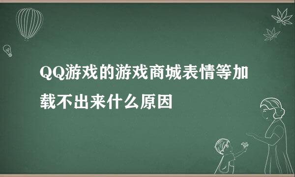 QQ游戏的游戏商城表情等加载不出来什么原因