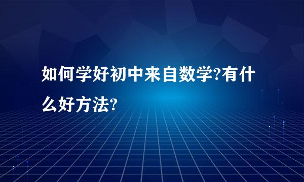 如何学好初中来自数学?有什么好方法?