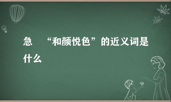 急 “和颜悦色”的近义词是什么