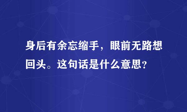 身后有余忘缩手，眼前无路想回头。这句话是什么意思？